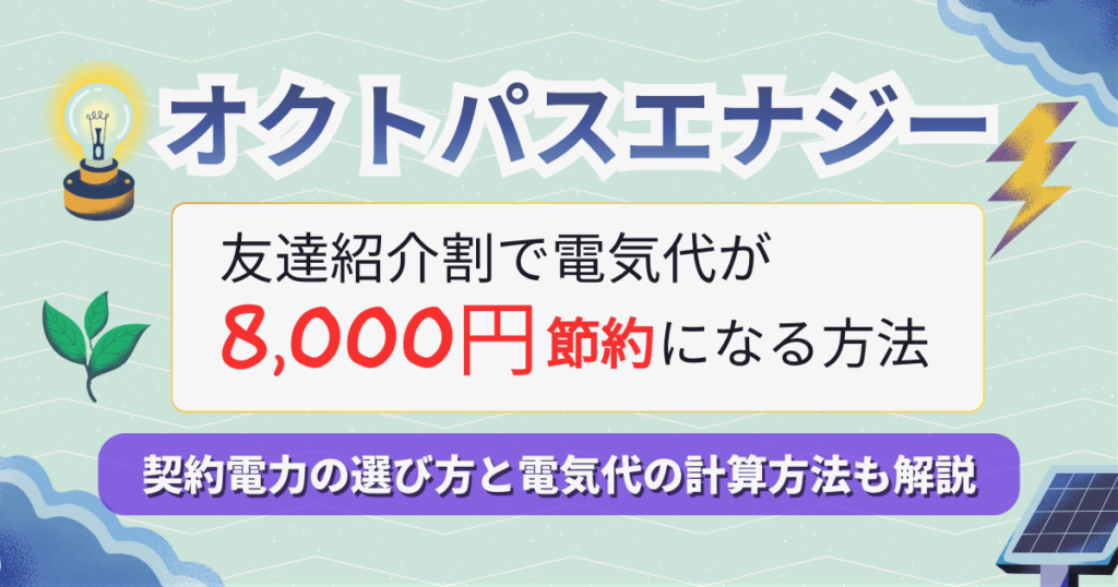オクトパスエナジーの友達紹介割で電気代を8,000円節約する方法。契約電力の選び方や計算方法も詳しく解説。